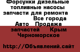 Форсунки дизельные, топливные насосы, запчасти для ремонта Common Rail - Все города Авто » Продажа запчастей   . Крым,Черноморское